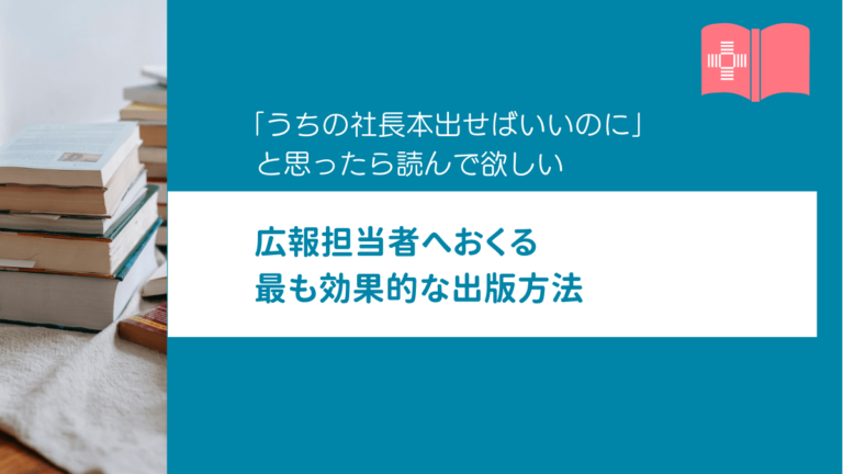 「うちの社長本出せばいいのに」と思ったら読んで欲しい　広報担当者へおくる最も効果的な出版方法