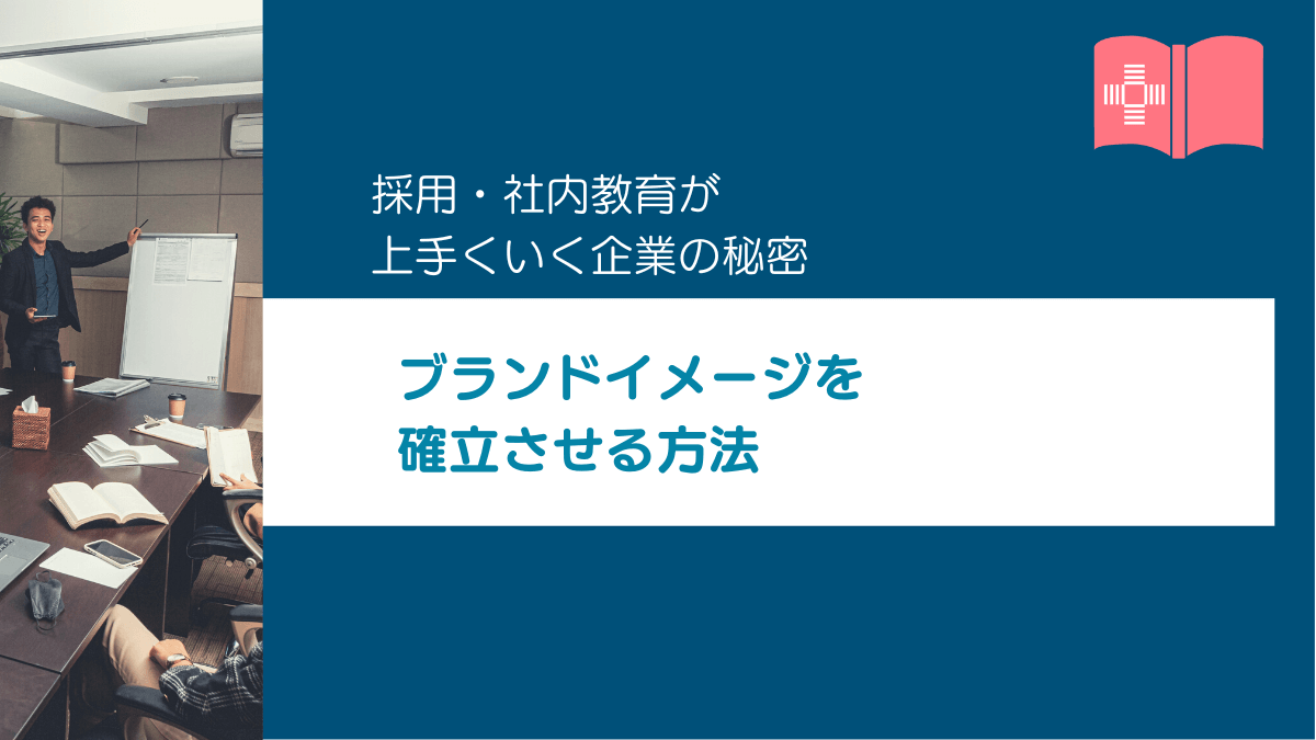 企業のブランドイメージを確立するとなぜ採用・社内教育が上手くいくのか