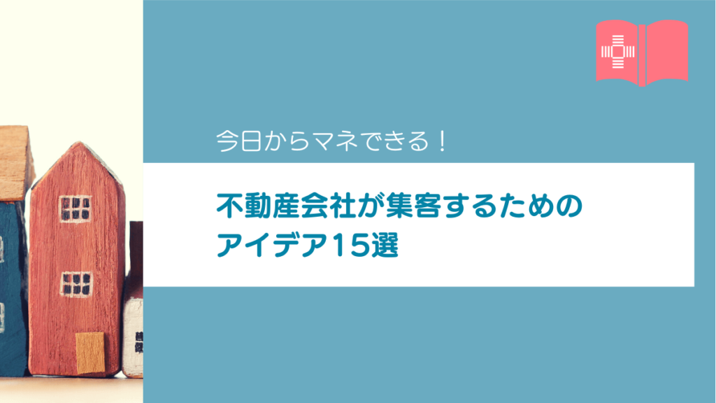 不動産会社におすすめな集客方法・アイデア15選｜施策実施のポイントや