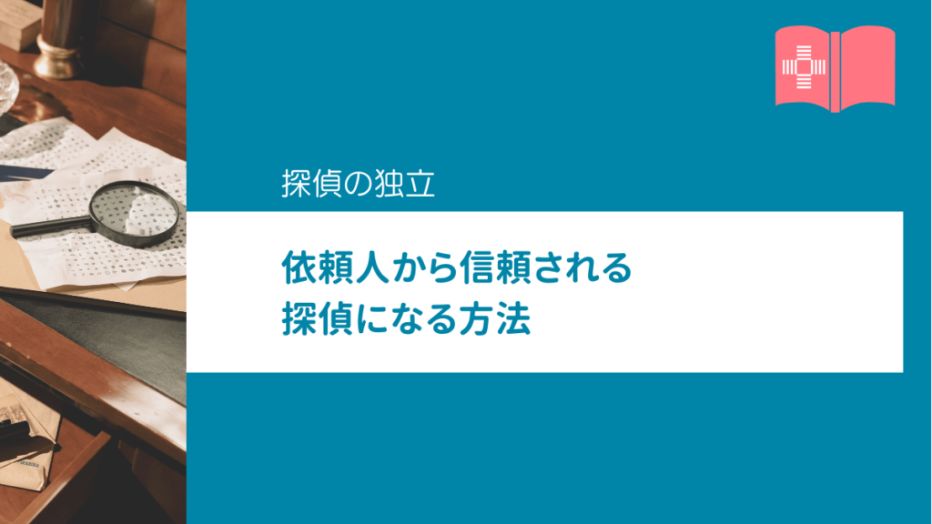 探偵事務所として独立・開業するための条件｜依頼人から信頼されるために必要なこと