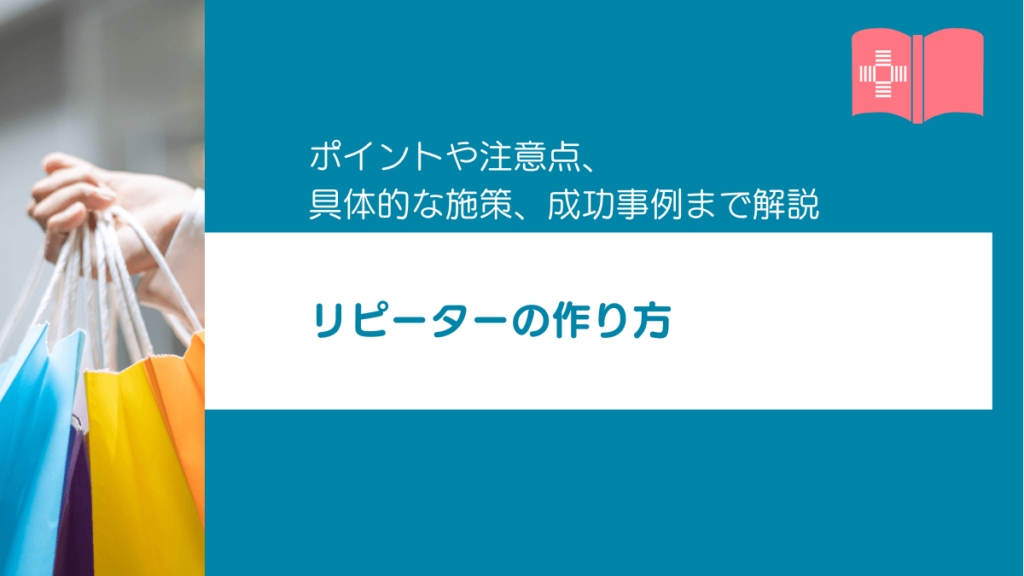 リピーターの作り方｜ポイントや注意点、具体的な施策、成功事例まで解説