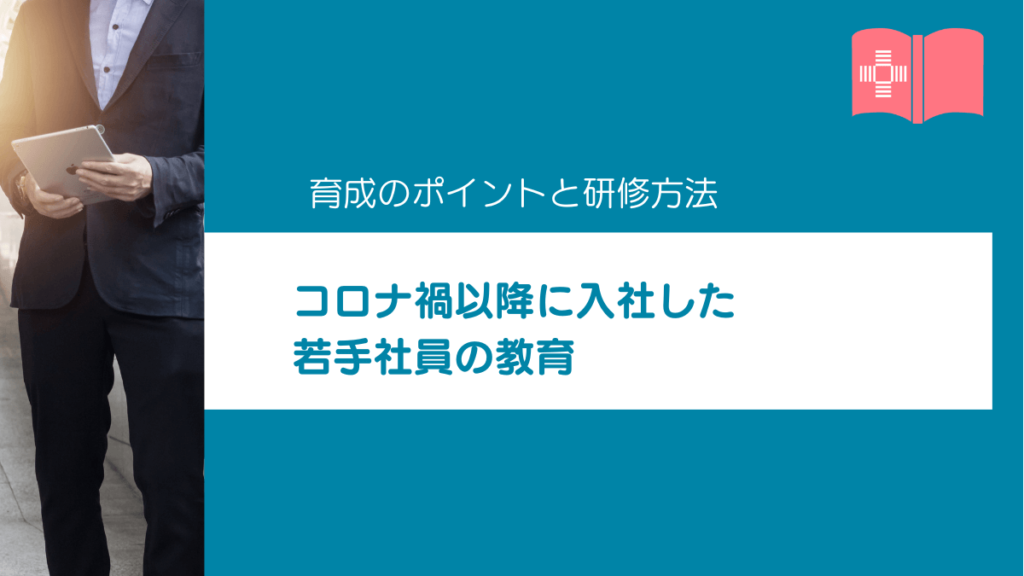 コロナ禍以降に入社した若手社員の教育｜育成のポイントと研修方法