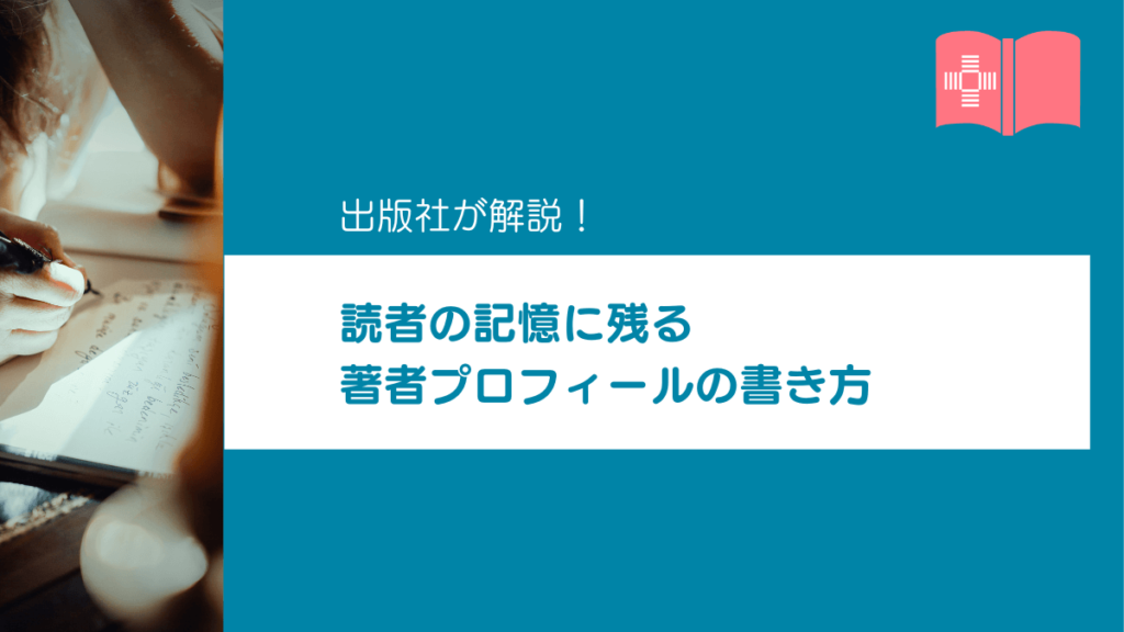 出版社が教える「読者の記憶に残る著者プロフィール」の書き方